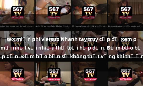 sex miễn phí vietsub Nhanh tay truy cập để xem phim sex đầy kích thích và mới nhất với nhiều thể loại hấp dẫn. Đảm bảo bạn sẽ không thất vọng khi thưởng thức.