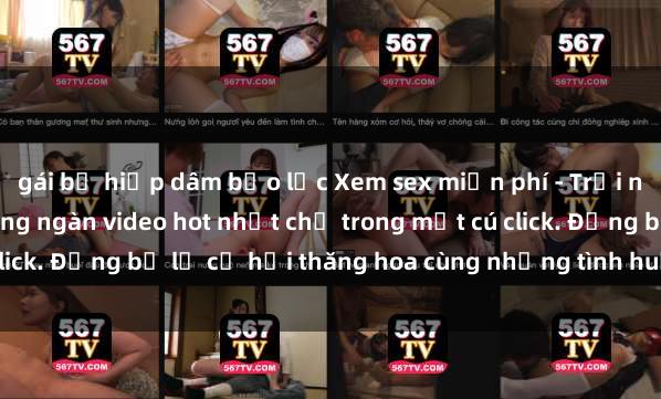 gái bị hiếp dâm bạo lực Xem sex miễn phí - Trải nghiệm cực khoái với hàng ngàn video hot nhất chỉ trong một cú click. Đừng bỏ lỡ cơ hội thăng hoa cùng những tình huống kích thích!