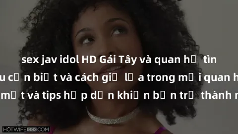 sex jav idol HD Gái Tây và quan hệ tình cảm: Những điều cần biết và cách giữ lửa trong mối quan hệ. Những bí mật và tips hấp dẫn khiến bạn trở thành người hấp dẫn trong mắt gái Tây.