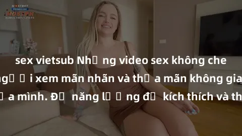 sex vietsub Những video sex không che Nhật Bản khiến người xem mãn nhãn và thỏa mãn không gian tình dục của mình. Đủ năng lượng để kích thích và thỏa mãn các ham muốn tình dục.