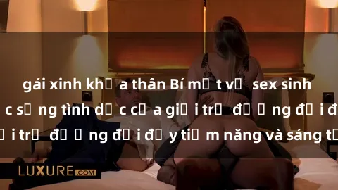 gái xinh khỏa thân Bí mật về sex sinh viên Việt Nam: Cuộc sống tình dục của giới trẻ đương đại đầy tiềm năng và sáng tạo