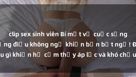 clip sex sinh viên Bí mật về cuộc sống sex của bác sĩ: Những điều không ngờ khiến bạn bất ngờ! Điều gì khiến họ cảm thấy áp lực và khó chịu trong cuộc đời tình dục?