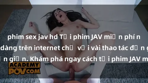 phim sex jav hd Tải phim JAV miễn phí nhanh chóng và dễ dàng trên internet chỉ với vài thao tác đơn giản. Khám phá ngay cách tải phim JAV miễn phí hiệu quả!