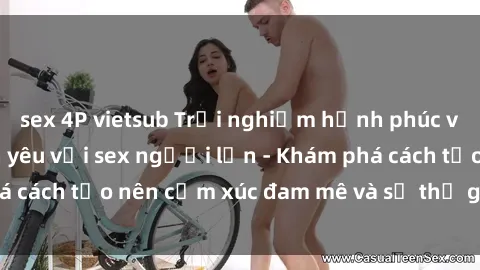sex 4P vietsub Trải nghiệm hạnh phúc và ấm áp trong tình yêu với sex người lớn - Khám phá cách tạo nên cảm xúc đam mê và sự thư giãn tinh thần.