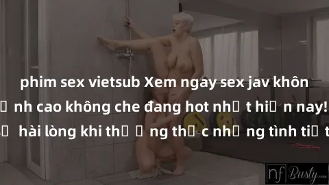 phim sex vietsub Xem ngay sex jav không che - Loạt phim đỉnh cao không che đang hot nhất hiện nay! Đảm bảo bạn sẽ hài lòng khi thưởng thức những tình tiết nóng bỏng và hấp dẫn trong từng bộ phim.