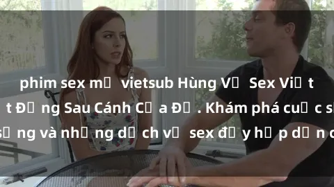 phim sex mỹ vietsub Hùng Vỹ Sex Việt Nam: Những Bí Mật Đằng Sau Cánh Cửa Đỏ. Khám phá cuộc sống và những dịch vụ sex đầy hấp dẫn của người Việt Nam.