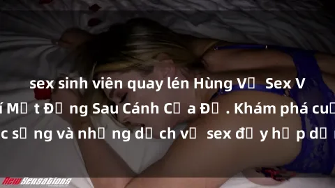sex sinh viên quay lén Hùng Vỹ Sex Việt Nam: Những Bí Mật Đằng Sau Cánh Cửa Đỏ. Khám phá cuộc sống và những dịch vụ sex đầy hấp dẫn của người Việt Nam.
