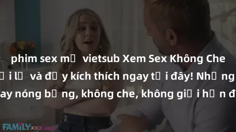 phim sex mỹ vietsub Xem Sex Không Che: Trải nghiệm mới lạ và đầy kích thích ngay tại đây! Những cảnh quay nóng bỏng, không che, không giới hạn đang chờ đón bạn. Đừng bỏ lỡ!