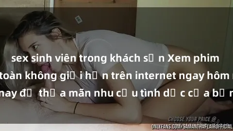 sex sinh viên trong khách sạn Xem phim sex miễn phí hoàn toàn không giới hạn trên internet ngay hôm nay để thỏa mãn nhu cầu tình dục của bạn mà không tốn chi phí.