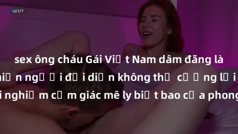 sex ông cháu Gái Việt Nam dâm đãng làm tình say đắm, khiến người đối diện không thể cưỡng lại được. Hãy trải nghiệm cảm giác mê ly biết bao của phong cách yêu đương đậm chất dân tộc!