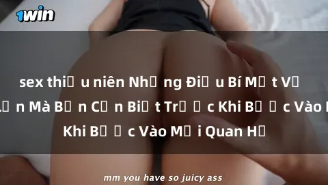 sex thiếu niên Những Điều Bí Mật Về Sex Người Lớn Mà Bạn Cần Biết Trước Khi Bước Vào Mối Quan Hệ
