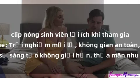 clip nóng sinh viên lợi ích khi tham gia sex online không che: Trải nghiệm mới lạ, không gian an toàn, sự sáng tạo không giới hạn, thỏa mãn nhu cầu tình dục của bạn.