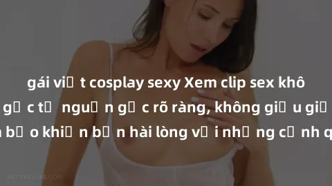 gái việt cosplay sexy Xem clip sex không che mới - Nguồn gốc từ nguồn gốc rõ ràng, không giấu giếm. Đảm bảo khiến bạn hài lòng với những cảnh quay táo bạo và đầy kích thích.
