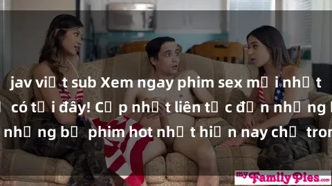 jav việt sub Xem ngay phim sex mới nhất, hấp dẫn nhất chỉ có tại đây! Cập nhật liên tục đến những bộ phim hot nhất hiện nay chỉ trong vài cú click!