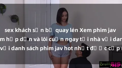 sex khách sạn bị quay lén Xem phim jav online: trải nghiệm hấp dẫn và lôi cuốn ngay tại nhà với danh sách phim jav hot nhất được cập nhật liên tục.