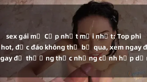 sex gái mỹ Cập nhật mới nhất: Top phim JAV Vietsub cực hot, độc đáo không thể bỏ qua, xem ngay để thưởng thức những cảnh hấp dẫn và đầy kích thích!