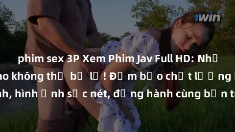 phim sex 3P Xem Phim Jav Full HD: Những bộ phim đỉnh cao không thể bỏ lỡ! Đảm bảo chất lượng ổn định, hình ảnh sắc nét, đồng hành cùng bạn trong những giây phút thư giãn!