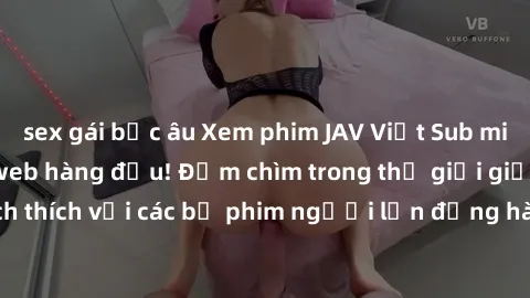 sex gái bắc âu Xem phim JAV Việt Sub miễn phí tại trang web hàng đầu! Đắm chìm trong thế giới giải trí đầy kích thích với các bộ phim người lớn đồng hành bằng tiếng Việt subtitled.