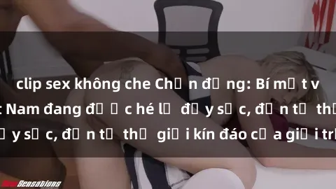 clip sex không che Chấn động: Bí mật về sex nữ sinh Việt Nam đang được hé lộ đầy sốc, đến từ thế giới kín đáo của giới trẻ.