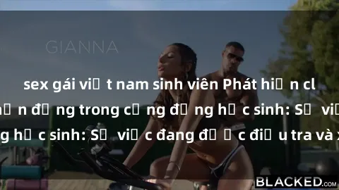 sex gái việt nam sinh viên Phát hiện clip sex nữ sinh gây chấn động trong cộng đồng học sinh: Sự việc đang được điều tra và xử lý