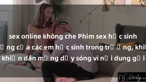 sex online không che Phim sex học sinh: Hành động nóng bỏng của các em học sinh trong trường, khiến dân mạng dậy sóng vì nội dung gợi cảm và kích thích.
