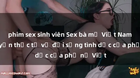 phim sex sinh viên Sex bà mẹ Việt Nam: Câu chuyện thực tế về đời sống tình dục của phụ nữ Việt