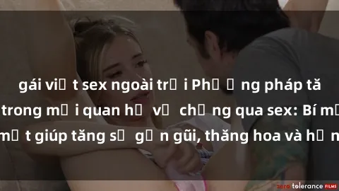 gái việt sex ngoài trời Phương pháp tăng cường gắn kết trong mối quan hệ vợ chồng qua sex: Bí mật giúp tăng sự gần gũi, thăng hoa và hạnh phúc cho cặp đôi