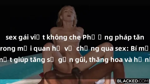 sex gái việt không che Phương pháp tăng cường gắn kết trong mối quan hệ vợ chồng qua sex: Bí mật giúp tăng sự gần gũi, thăng hoa và hạnh phúc cho cặp đôi