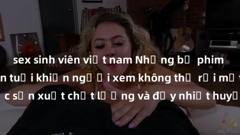 sex sinh viên việt nam Những bộ phim sex của phụ nữ lớn tuổi khiến người xem không thể rời mắt. Được sản xuất chất lượng và đầy nhiệt huyết, đáng xem và trải nghiệm.