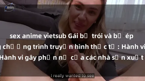 sex anime vietsub Gái bị trói và bị ép buộc làm tình trong chương trình truyền hình thực tế: Hành vi gây phẫn nộ của các nhà sản xuất và người xem.