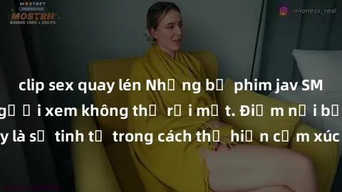 clip sex quay lén Những bộ phim jav SM không che khiến người xem không thể rời mắt. Điểm nổi bật của thể loại này là sự tinh tế trong cách thể hiện cảm xúc và sự hấp dẫn của những cảnh quay.