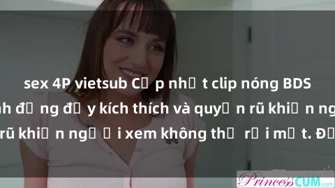 sex 4P vietsub Cập nhật clip nóng BDSM: Những pha hành động đầy kích thích và quyến rũ khiến người xem không thể rời mắt. Đừng bỏ lỡ!