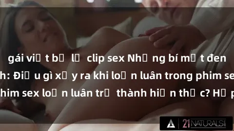 gái việt bị lộ clip sex Những bí mật đen tối trong gia đình: Điều gì xảy ra khi loạn luân trong phim sex loạn luân trở thành hiện thực? Hấp dẫn và gây sốc!