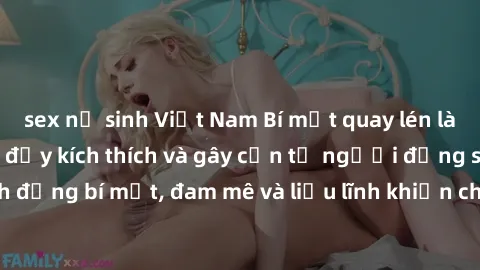 sex nữ sinh Việt Nam Bí mật quay lén làm tình: Câu chuyện đầy kích thích và gây cấn từ người đứng sau camera. Hành động bí mật, đam mê và liều lĩnh khiến cho tình yêu trở nên mãnh liệt hơn bao giờ hết