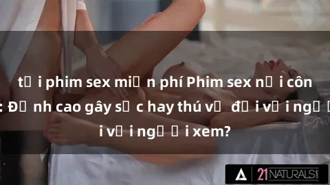 tải phim sex miễn phí Phim sex nơi công cộng: Đỉnh cao gây sốc hay thú vị đối với người xem?