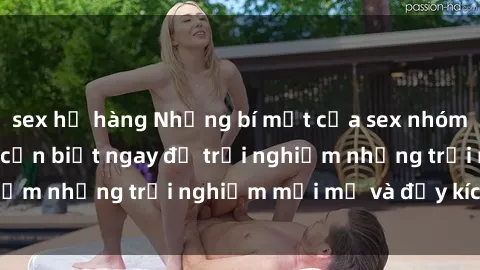 sex họ hàng Những bí mật của sex nhóm không che mà bạn cần biết ngay để trải nghiệm những trải nghiệm mới mẻ và đầy kích thích.