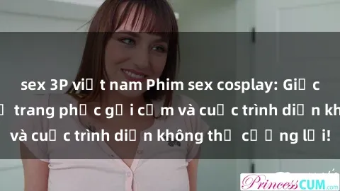 sex 3P việt nam Phim sex cosplay: Giấc mơ cùng những bộ trang phục gợi cảm và cuộc trình diễn không thể cưỡng lại!