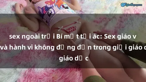 sex ngoài trời Bí mật tội ác: Sex giáo viên và hành vi không đứng đắn trong giới giáo dục