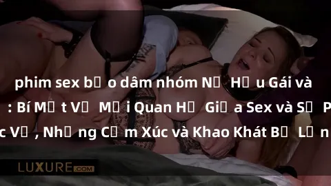 phim sex bạo dâm nhóm Nữ Hầu Gái và Cuộc Sống Của Họ: Bí Mật Về Mối Quan Hệ Giữa Sex và Sự Phục Vụ, Những Cảm Xúc và Khao Khát Bị Lẫn Lộn Trong Lĩnh Vực Này.