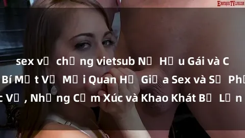 sex vợ chồng vietsub Nữ Hầu Gái và Cuộc Sống Của Họ: Bí Mật Về Mối Quan Hệ Giữa Sex và Sự Phục Vụ, Những Cảm Xúc và Khao Khát Bị Lẫn Lộn Trong Lĩnh Vực Này.