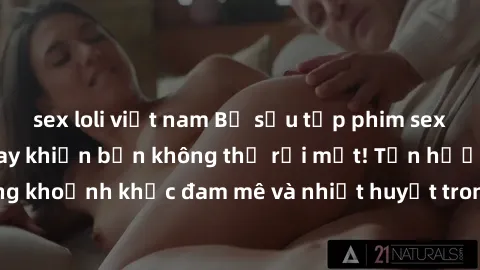 sex loli việt nam Bộ sưu tập phim sex Mỹ hot nhất năm nay khiến bạn không thể rời mắt! Tận hưởng những khoảnh khắc đam mê và nhiệt huyết trong các tác phẩm nóng bỏng này!