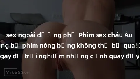sex ngoài đường phố Phim sex châu Âu đỉnh cao: Top những bộ phim nóng bỏng không thể bỏ qua! Xem ngay để trải nghiệm những cảnh quay đầy kích thích và cuồng nhiệt.