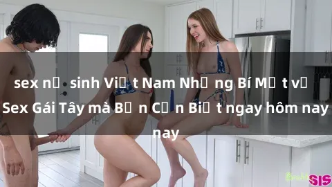 sex nữ sinh Việt Nam Những Bí Mật về Sex Gái Tây mà Bạn Cần Biết ngay hôm nay