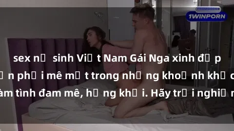 sex nữ sinh Việt Nam Gái Nga xinh đẹp, tài năng khiến bạn phải mê mệt trong những khoảnh khắc làm tình đam mê, hứng khởi. Hãy trải nghiệm cùng họ ngay hôm nay!
