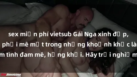 sex miễn phí vietsub Gái Nga xinh đẹp, tài năng khiến bạn phải mê mệt trong những khoảnh khắc làm tình đam mê, hứng khởi. Hãy trải nghiệm cùng họ ngay hôm nay!