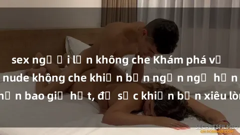 sex người lớn không che Khám phá vẻ đẹp gái Việt Nam nude không che khiến bạn ngẩn ngơ hơn bao giờ hết, đủ sức khiến bạn xiêu lòng đến ngất ngây