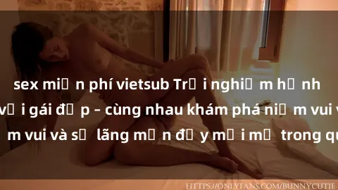 sex miễn phí vietsub Trải nghiệm hạnh phúc khi làm tình với gái đẹp – cùng nhau khám phá niềm vui và sự lãng mạn đầy mới mẻ trong quan hệ của bạn.