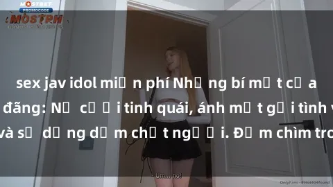 sex jav idol miễn phí Những bí mật của gái Việt Nam dâm đãng: Nụ cười tinh quái, ánh mắt gợi tình và sự dụng dẫm chết người. Đắm chìm trong vòng xoay đam mê!
