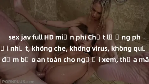 sex jav full HD miễn phí Chất lượng phim sex cập nhật mới nhất, không che, không virus, không quảng cáo, đảm bảo an toàn cho người xem, thỏa mãn nhu cầu tình dục của bạn.