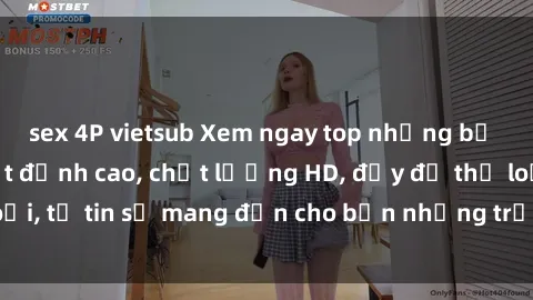 sex 4P vietsub Xem ngay top những bộ phim sex mới nhất đỉnh cao, chất lượng HD, đầy đủ thể loại, tự tin sẽ mang đến cho bạn những trải nghiệm tuyệt vời.